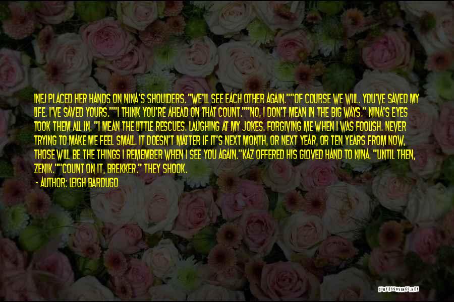 Leigh Bardugo Quotes: Inej Placed Her Hands On Nina's Shoulders. We'll See Each Other Again.of Course We Will. You've Saved My Life. I've