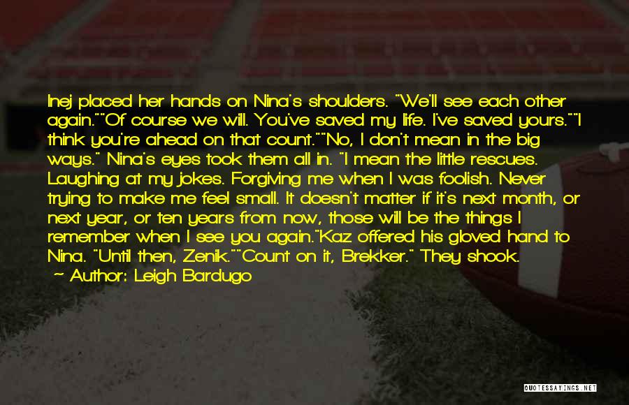 Leigh Bardugo Quotes: Inej Placed Her Hands On Nina's Shoulders. We'll See Each Other Again.of Course We Will. You've Saved My Life. I've