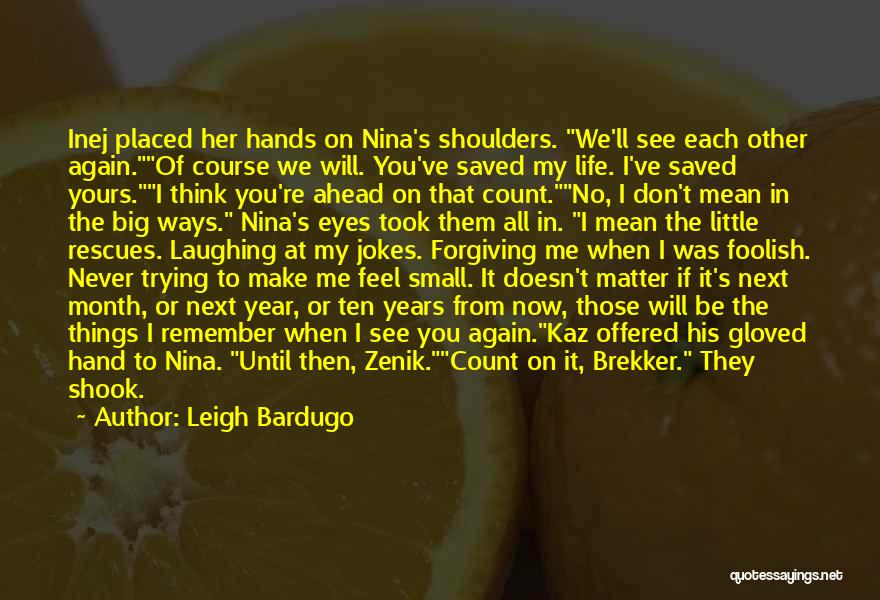 Leigh Bardugo Quotes: Inej Placed Her Hands On Nina's Shoulders. We'll See Each Other Again.of Course We Will. You've Saved My Life. I've