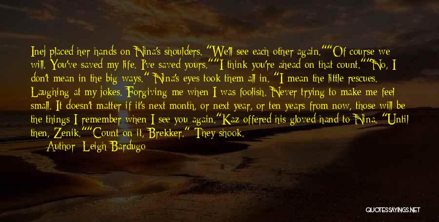 Leigh Bardugo Quotes: Inej Placed Her Hands On Nina's Shoulders. We'll See Each Other Again.of Course We Will. You've Saved My Life. I've