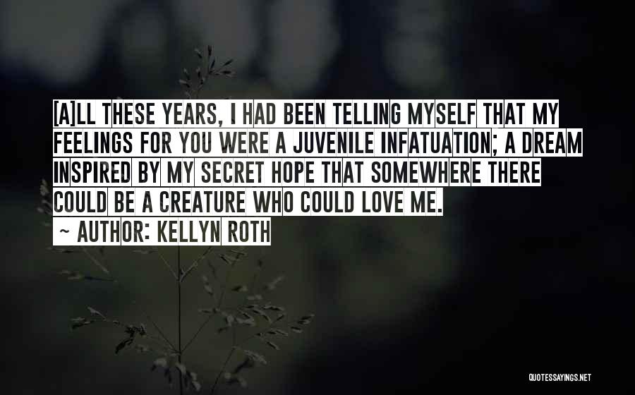 Kellyn Roth Quotes: [a]ll These Years, I Had Been Telling Myself That My Feelings For You Were A Juvenile Infatuation; A Dream Inspired