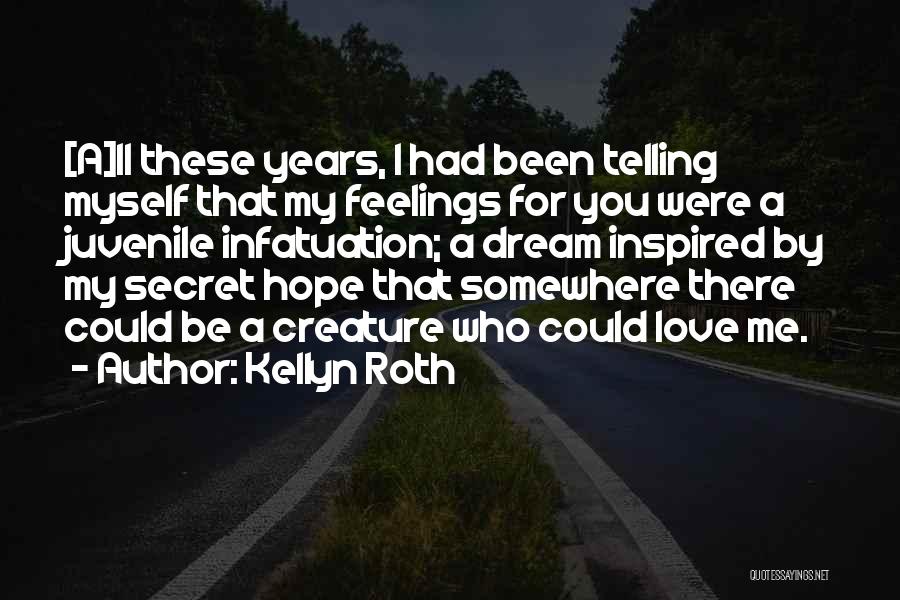 Kellyn Roth Quotes: [a]ll These Years, I Had Been Telling Myself That My Feelings For You Were A Juvenile Infatuation; A Dream Inspired