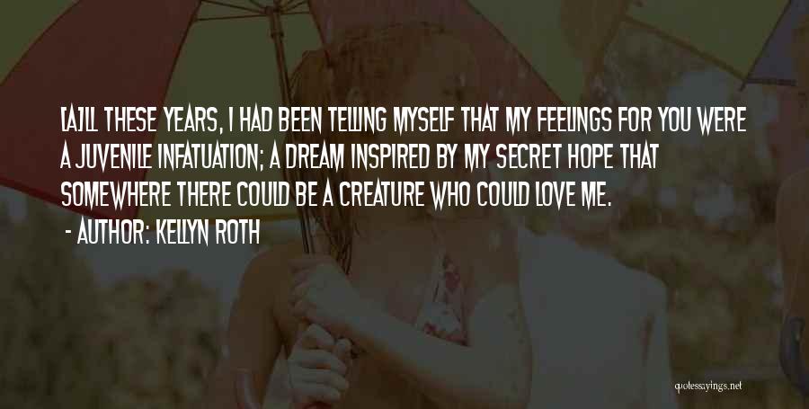 Kellyn Roth Quotes: [a]ll These Years, I Had Been Telling Myself That My Feelings For You Were A Juvenile Infatuation; A Dream Inspired