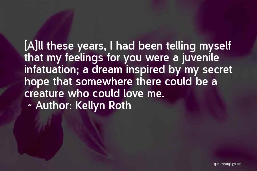 Kellyn Roth Quotes: [a]ll These Years, I Had Been Telling Myself That My Feelings For You Were A Juvenile Infatuation; A Dream Inspired