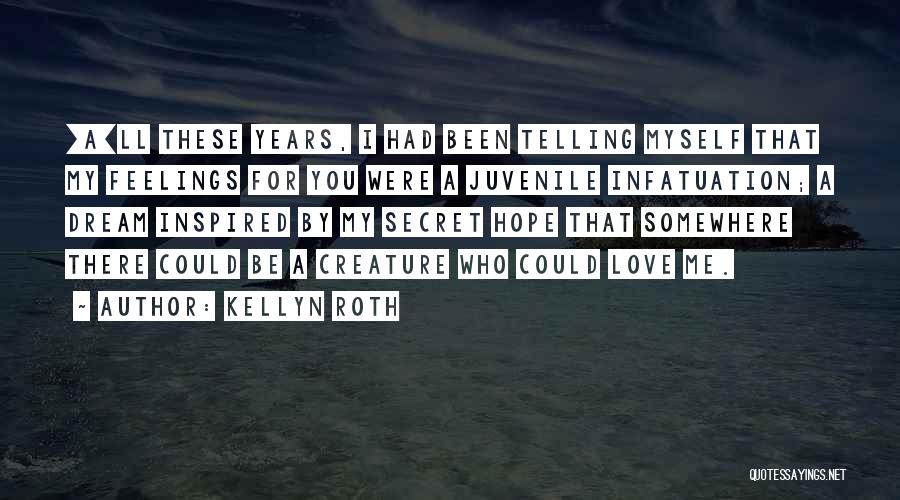 Kellyn Roth Quotes: [a]ll These Years, I Had Been Telling Myself That My Feelings For You Were A Juvenile Infatuation; A Dream Inspired