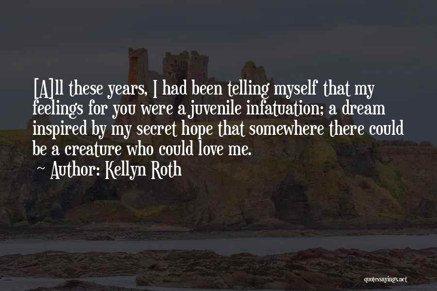 Kellyn Roth Quotes: [a]ll These Years, I Had Been Telling Myself That My Feelings For You Were A Juvenile Infatuation; A Dream Inspired