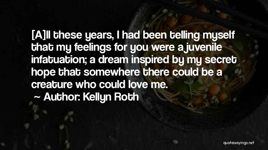 Kellyn Roth Quotes: [a]ll These Years, I Had Been Telling Myself That My Feelings For You Were A Juvenile Infatuation; A Dream Inspired