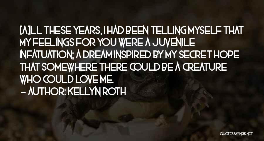 Kellyn Roth Quotes: [a]ll These Years, I Had Been Telling Myself That My Feelings For You Were A Juvenile Infatuation; A Dream Inspired