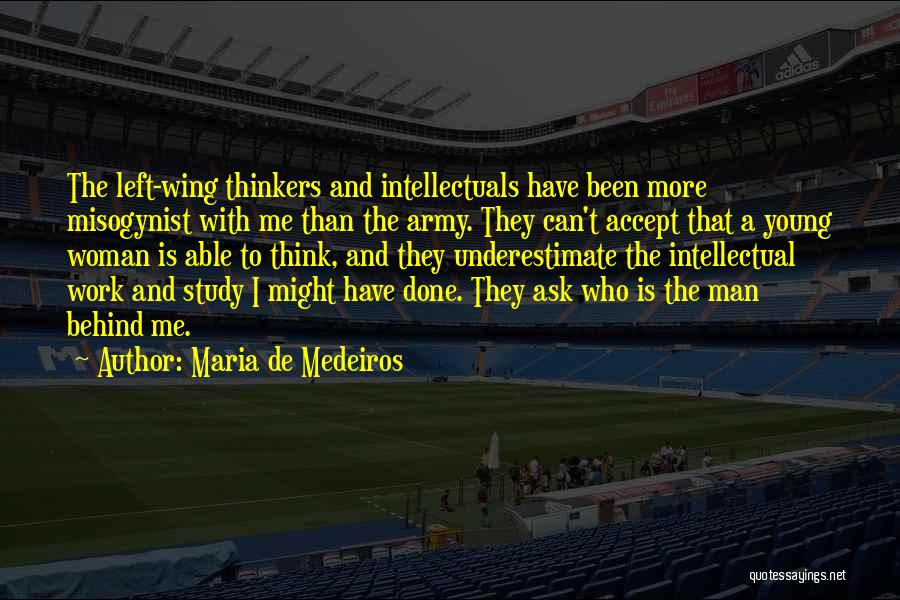 Maria De Medeiros Quotes: The Left-wing Thinkers And Intellectuals Have Been More Misogynist With Me Than The Army. They Can't Accept That A Young