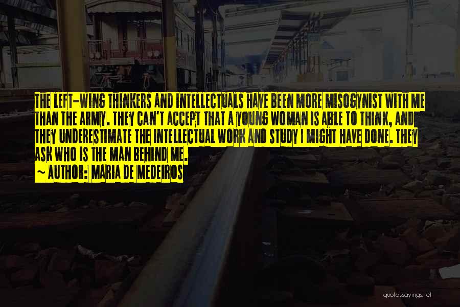 Maria De Medeiros Quotes: The Left-wing Thinkers And Intellectuals Have Been More Misogynist With Me Than The Army. They Can't Accept That A Young