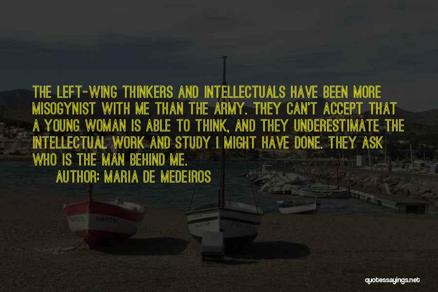 Maria De Medeiros Quotes: The Left-wing Thinkers And Intellectuals Have Been More Misogynist With Me Than The Army. They Can't Accept That A Young