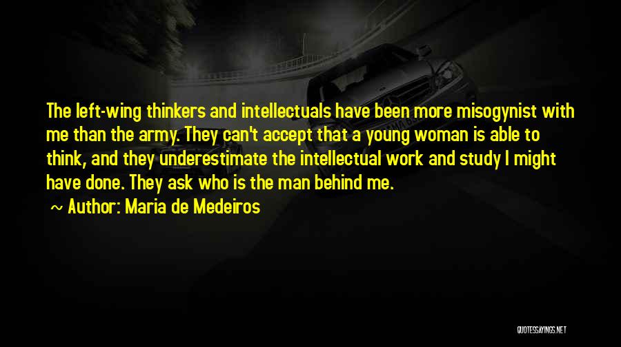 Maria De Medeiros Quotes: The Left-wing Thinkers And Intellectuals Have Been More Misogynist With Me Than The Army. They Can't Accept That A Young