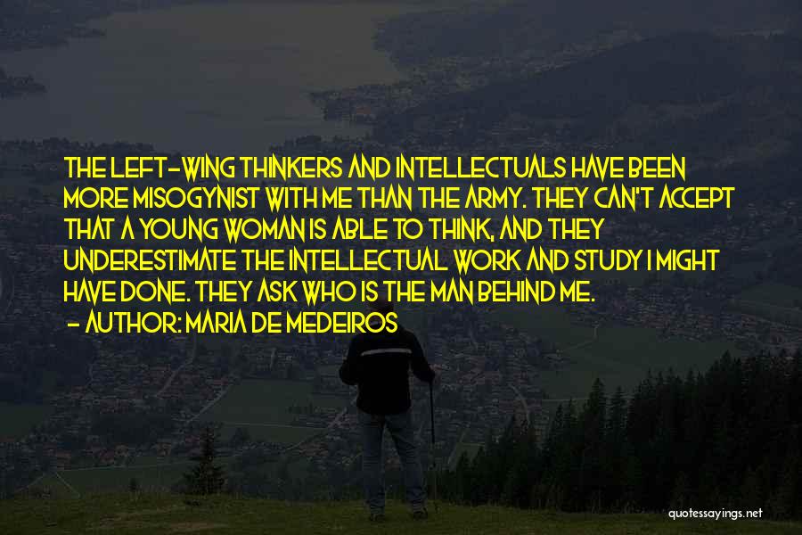 Maria De Medeiros Quotes: The Left-wing Thinkers And Intellectuals Have Been More Misogynist With Me Than The Army. They Can't Accept That A Young