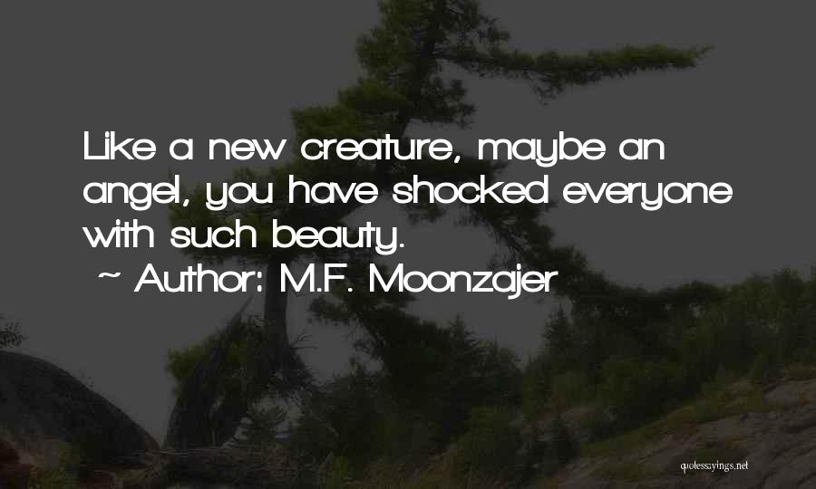 M.F. Moonzajer Quotes: Like A New Creature, Maybe An Angel, You Have Shocked Everyone With Such Beauty.