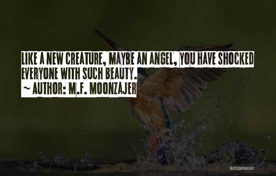 M.F. Moonzajer Quotes: Like A New Creature, Maybe An Angel, You Have Shocked Everyone With Such Beauty.
