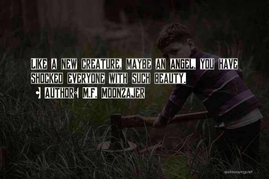 M.F. Moonzajer Quotes: Like A New Creature, Maybe An Angel, You Have Shocked Everyone With Such Beauty.