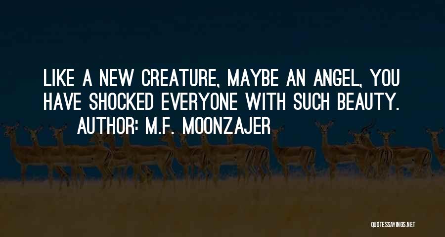 M.F. Moonzajer Quotes: Like A New Creature, Maybe An Angel, You Have Shocked Everyone With Such Beauty.