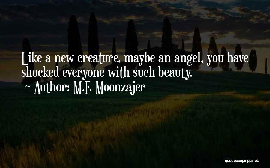 M.F. Moonzajer Quotes: Like A New Creature, Maybe An Angel, You Have Shocked Everyone With Such Beauty.