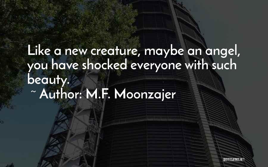 M.F. Moonzajer Quotes: Like A New Creature, Maybe An Angel, You Have Shocked Everyone With Such Beauty.