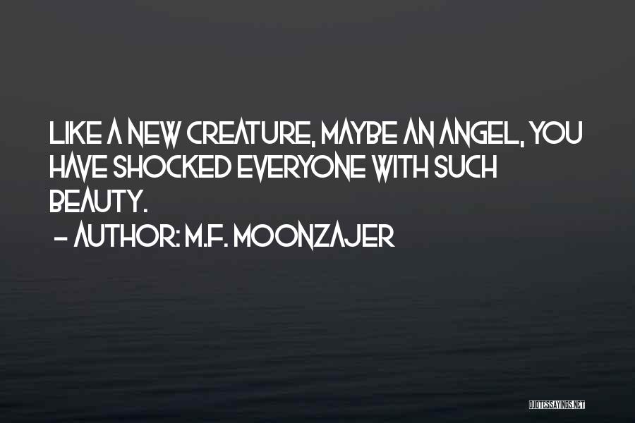 M.F. Moonzajer Quotes: Like A New Creature, Maybe An Angel, You Have Shocked Everyone With Such Beauty.