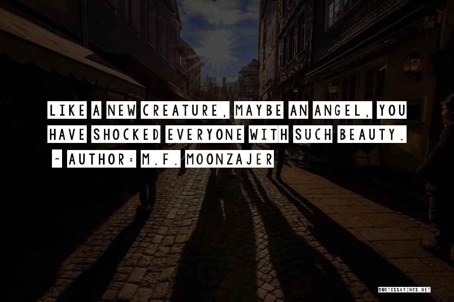 M.F. Moonzajer Quotes: Like A New Creature, Maybe An Angel, You Have Shocked Everyone With Such Beauty.