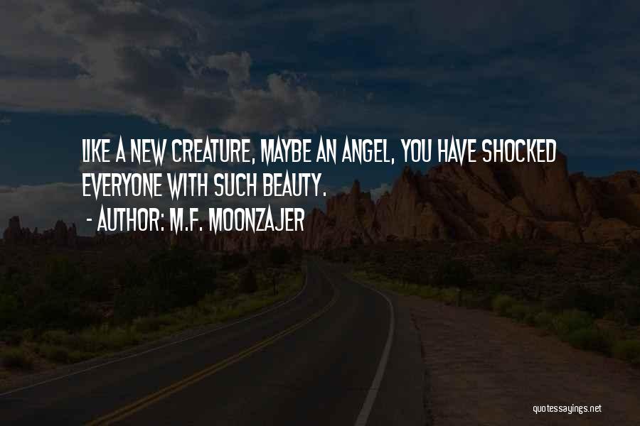 M.F. Moonzajer Quotes: Like A New Creature, Maybe An Angel, You Have Shocked Everyone With Such Beauty.
