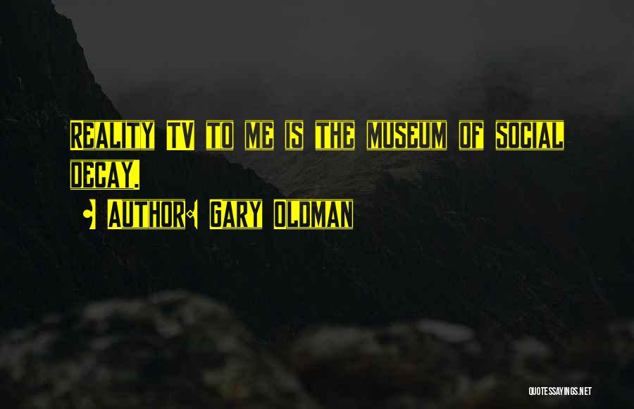 Gary Oldman Quotes: Reality Tv To Me Is The Museum Of Social Decay.