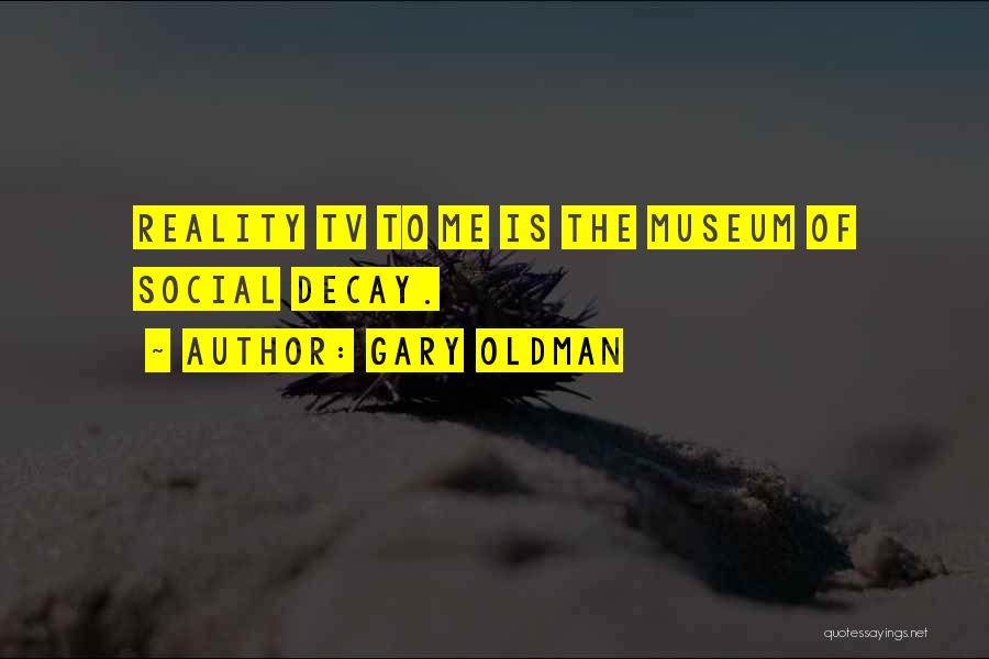Gary Oldman Quotes: Reality Tv To Me Is The Museum Of Social Decay.
