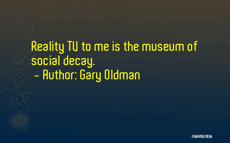 Gary Oldman Quotes: Reality Tv To Me Is The Museum Of Social Decay.