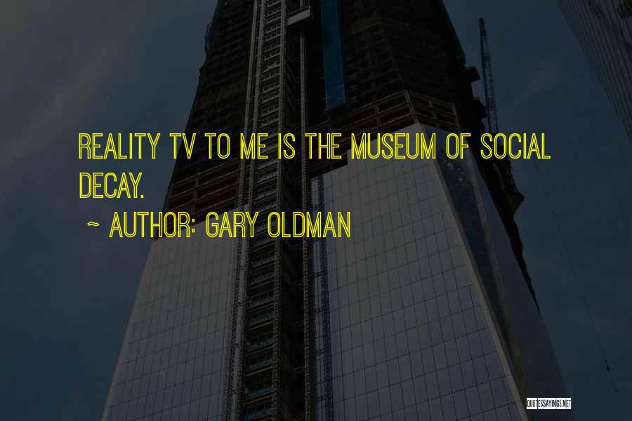 Gary Oldman Quotes: Reality Tv To Me Is The Museum Of Social Decay.