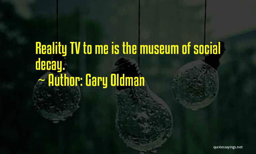 Gary Oldman Quotes: Reality Tv To Me Is The Museum Of Social Decay.