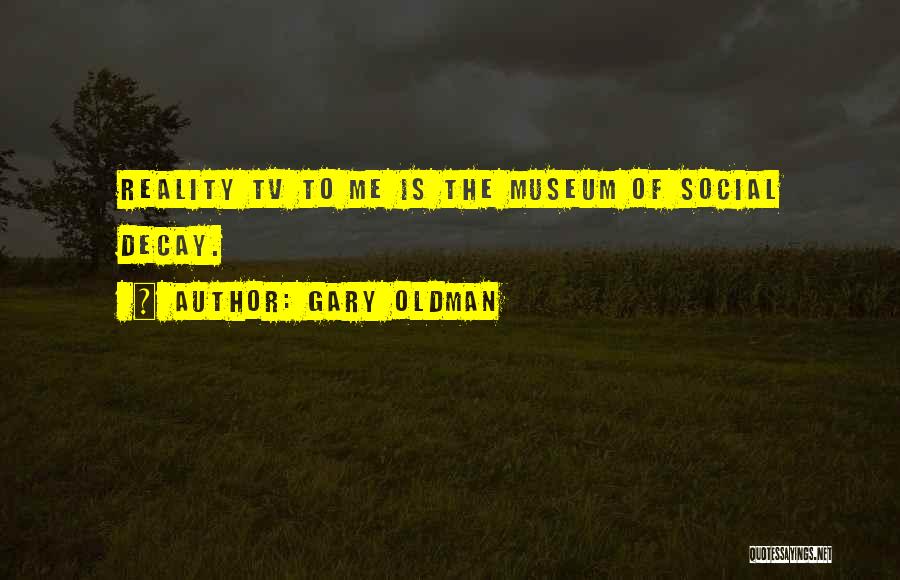 Gary Oldman Quotes: Reality Tv To Me Is The Museum Of Social Decay.