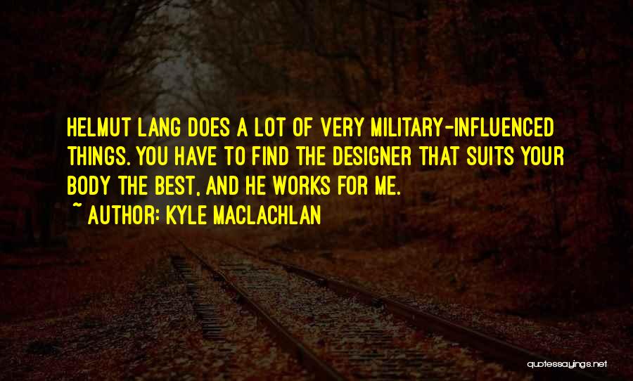 Kyle MacLachlan Quotes: Helmut Lang Does A Lot Of Very Military-influenced Things. You Have To Find The Designer That Suits Your Body The