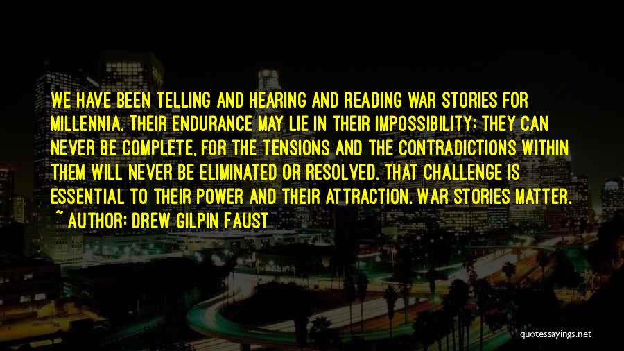 Drew Gilpin Faust Quotes: We Have Been Telling And Hearing And Reading War Stories For Millennia. Their Endurance May Lie In Their Impossibility; They
