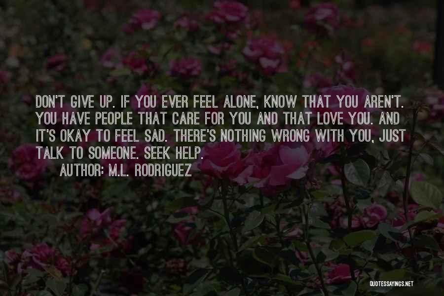 M.L. Rodriguez Quotes: Don't Give Up. If You Ever Feel Alone, Know That You Aren't. You Have People That Care For You And