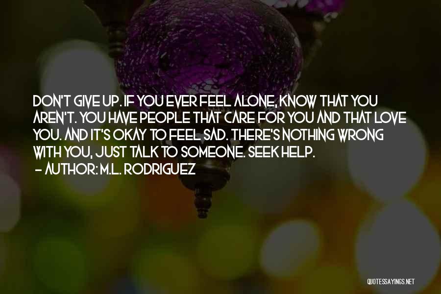 M.L. Rodriguez Quotes: Don't Give Up. If You Ever Feel Alone, Know That You Aren't. You Have People That Care For You And