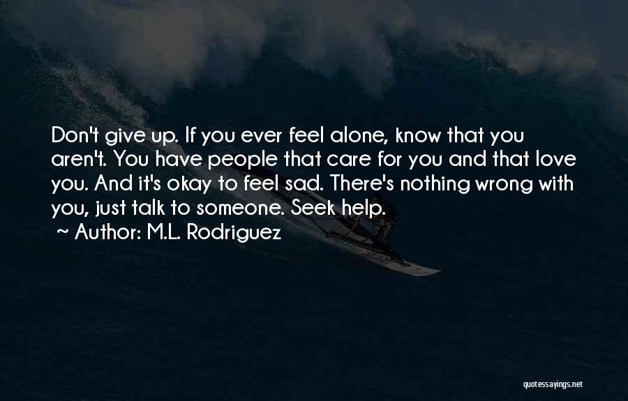 M.L. Rodriguez Quotes: Don't Give Up. If You Ever Feel Alone, Know That You Aren't. You Have People That Care For You And