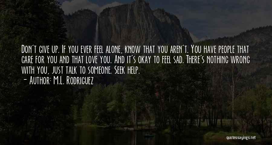 M.L. Rodriguez Quotes: Don't Give Up. If You Ever Feel Alone, Know That You Aren't. You Have People That Care For You And