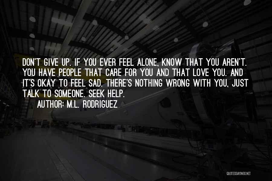 M.L. Rodriguez Quotes: Don't Give Up. If You Ever Feel Alone, Know That You Aren't. You Have People That Care For You And