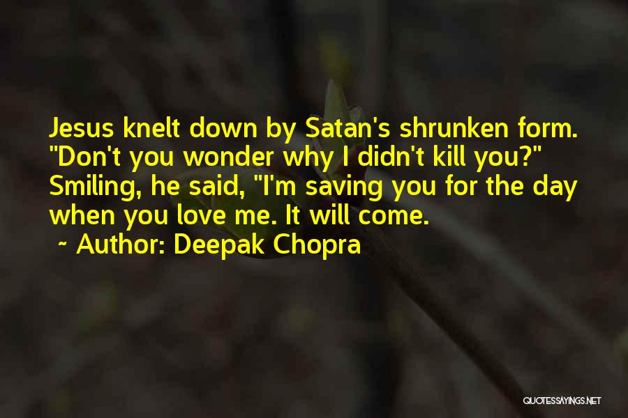 Deepak Chopra Quotes: Jesus Knelt Down By Satan's Shrunken Form. Don't You Wonder Why I Didn't Kill You? Smiling, He Said, I'm Saving