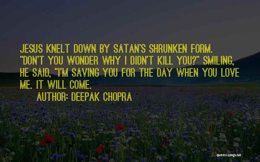 Deepak Chopra Quotes: Jesus Knelt Down By Satan's Shrunken Form. Don't You Wonder Why I Didn't Kill You? Smiling, He Said, I'm Saving