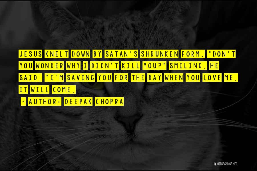 Deepak Chopra Quotes: Jesus Knelt Down By Satan's Shrunken Form. Don't You Wonder Why I Didn't Kill You? Smiling, He Said, I'm Saving