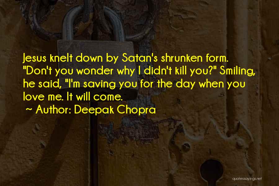 Deepak Chopra Quotes: Jesus Knelt Down By Satan's Shrunken Form. Don't You Wonder Why I Didn't Kill You? Smiling, He Said, I'm Saving