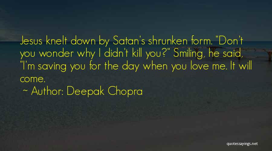 Deepak Chopra Quotes: Jesus Knelt Down By Satan's Shrunken Form. Don't You Wonder Why I Didn't Kill You? Smiling, He Said, I'm Saving