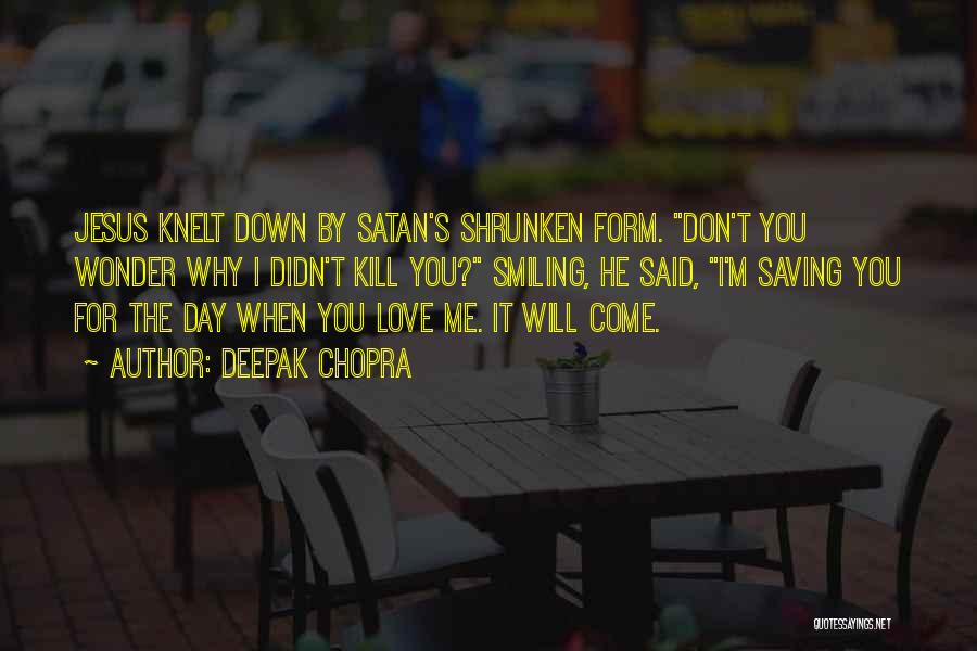 Deepak Chopra Quotes: Jesus Knelt Down By Satan's Shrunken Form. Don't You Wonder Why I Didn't Kill You? Smiling, He Said, I'm Saving