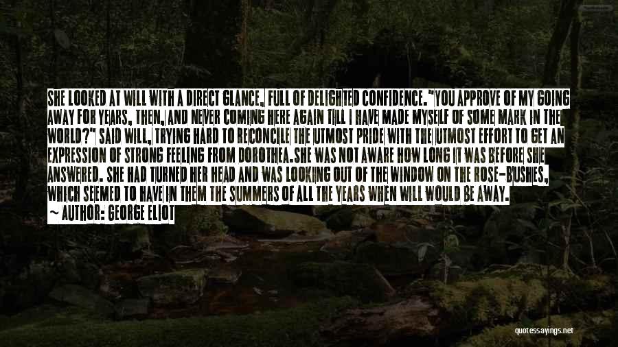 George Eliot Quotes: She Looked At Will With A Direct Glance, Full Of Delighted Confidence.you Approve Of My Going Away For Years, Then,