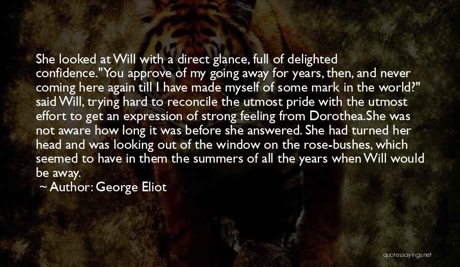 George Eliot Quotes: She Looked At Will With A Direct Glance, Full Of Delighted Confidence.you Approve Of My Going Away For Years, Then,