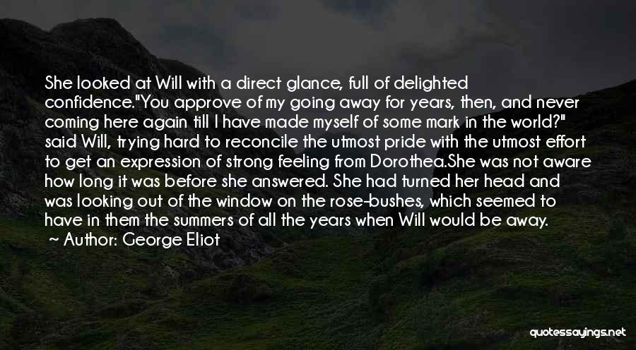 George Eliot Quotes: She Looked At Will With A Direct Glance, Full Of Delighted Confidence.you Approve Of My Going Away For Years, Then,