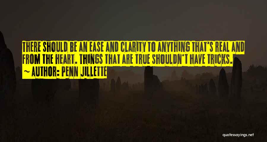 Penn Jillette Quotes: There Should Be An Ease And Clarity To Anything That's Real And From The Heart. Things That Are True Shouldn't