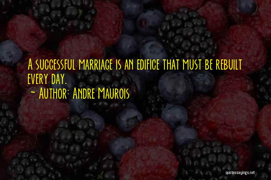 Andre Maurois Quotes: A Successful Marriage Is An Edifice That Must Be Rebuilt Every Day.